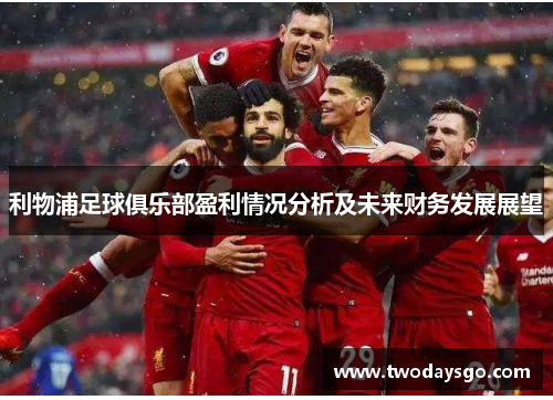 利物浦足球俱乐部盈利情况分析及未来财务发展展望