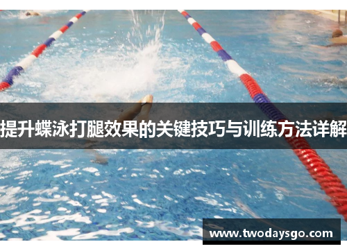 提升蝶泳打腿效果的关键技巧与训练方法详解
