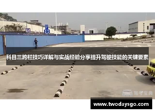 科目三跨栏技巧详解与实战经验分享提升驾驶技能的关键要素