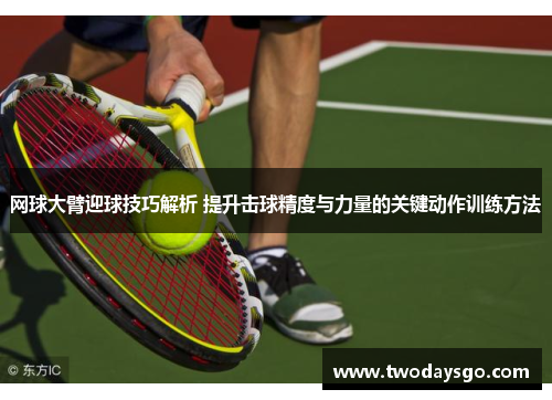 网球大臂迎球技巧解析 提升击球精度与力量的关键动作训练方法