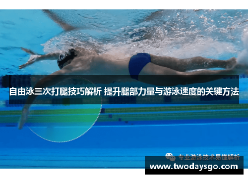 自由泳三次打腿技巧解析 提升腿部力量与游泳速度的关键方法