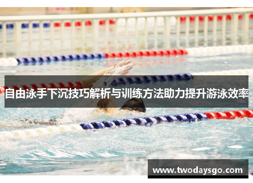 自由泳手下沉技巧解析与训练方法助力提升游泳效率