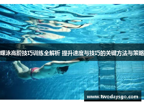 蝶泳高阶技巧训练全解析 提升速度与技巧的关键方法与策略