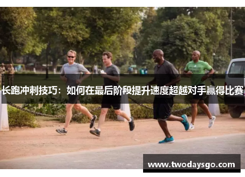 长跑冲刺技巧：如何在最后阶段提升速度超越对手赢得比赛
