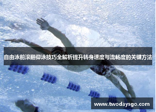 自由泳前滚翻仰泳技巧全解析提升转身速度与流畅度的关键方法