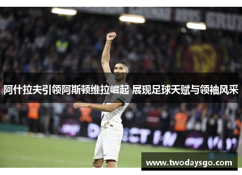 阿什拉夫引领阿斯顿维拉崛起 展现足球天赋与领袖风采